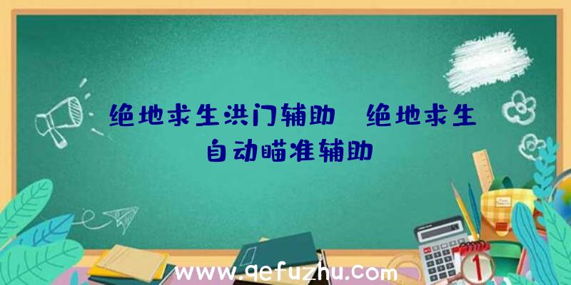 「绝地求生洪门辅助」|绝地求生自动瞄准辅助